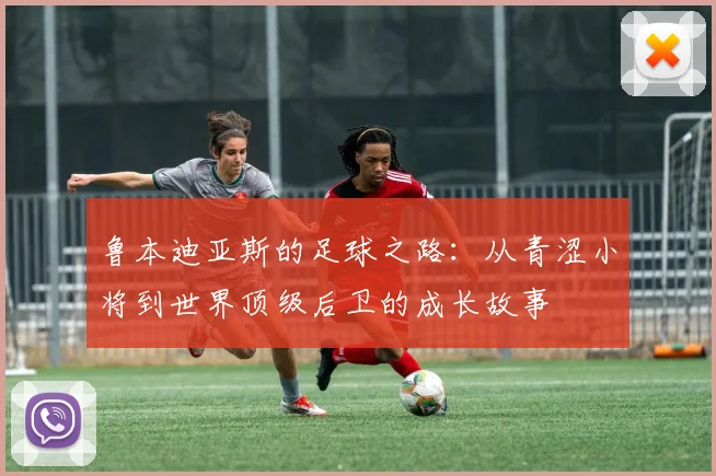 鲁本迪亚斯的足球之路：从青涩小将到世界顶级后卫的成长故事