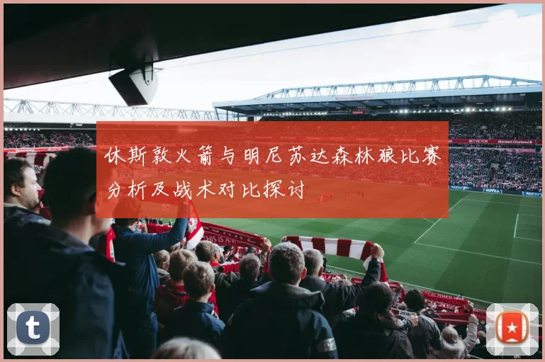 休斯敦火箭与明尼苏达森林狼比赛分析及战术对比探讨