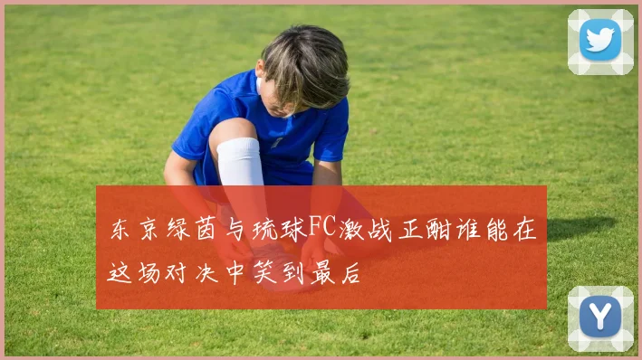 东京绿茵与琉球FC激战正酣谁能在这场对决中笑到最后