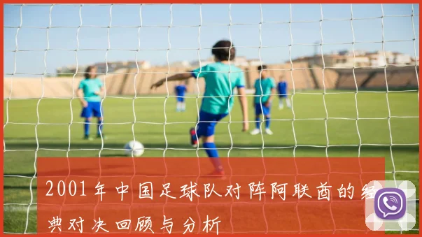 2001年中国足球队对阵阿联酋的经典对决回顾与分析